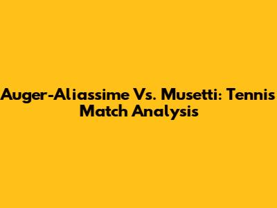 Auger-Aliassime Vs. Musetti: Tennis Match Analysis