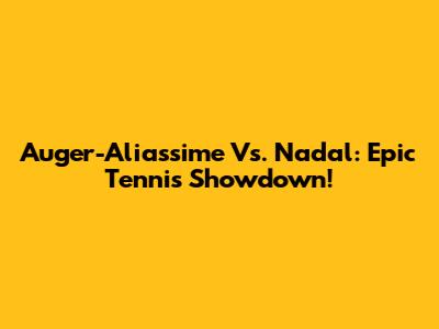 Auger-Aliassime Vs. Nadal: Epic Tennis Showdown!
