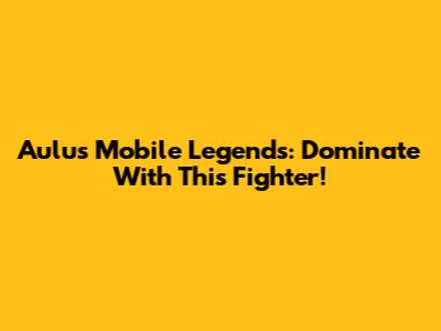 Aulus Mobile Legends: Dominate With This Fighter!