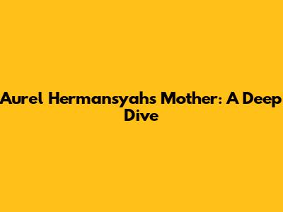 Aurel Hermansyah's Mother: A Deep Dive