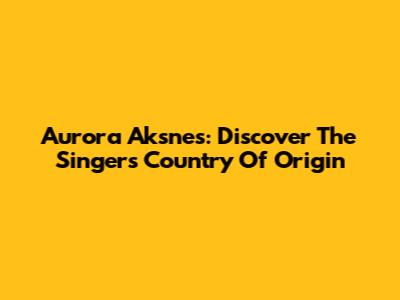 Aurora Aksnes: Discover The Singer's Country Of Origin