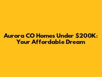 Aurora CO Homes Under $200K: Your Affordable Dream