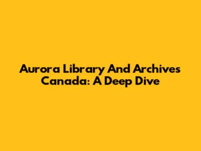 Aurora Library And Archives Canada: A Deep Dive
