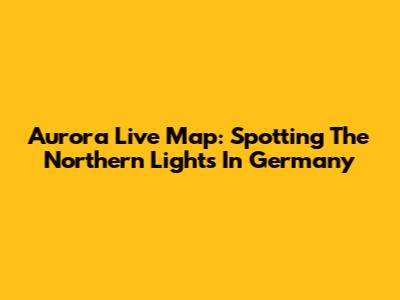 Aurora Live Map: Spotting The Northern Lights In Germany
