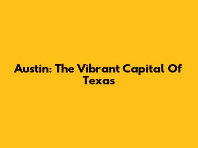 Austin: The Vibrant Capital Of Texas