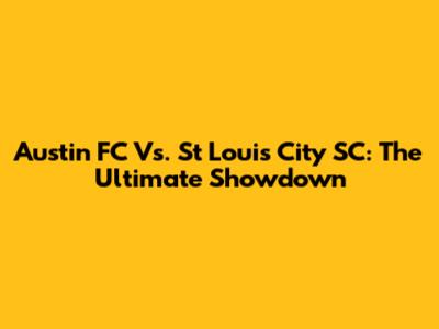 Austin FC Vs. St Louis City SC: The Ultimate Showdown