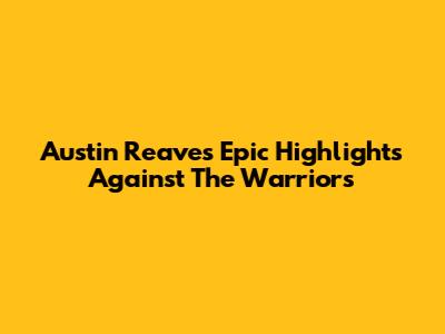 Austin Reaves' Epic Highlights Against The Warriors