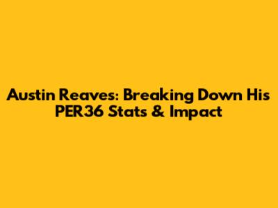 Austin Reaves: Breaking Down His PER36 Stats & Impact