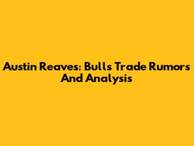 Austin Reaves: Bulls Trade Rumors And Analysis