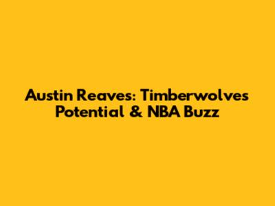 Austin Reaves: Timberwolves Potential & NBA Buzz