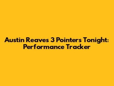 Austin Reaves 3 Pointers Tonight: Performance Tracker