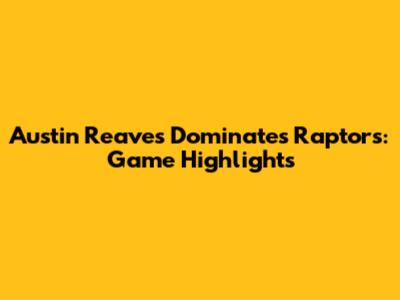 Austin Reaves Dominates Raptors: Game Highlights
