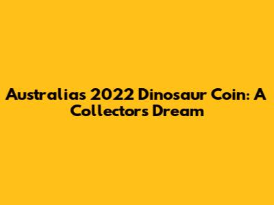 Australia's 2022 Dinosaur Coin: A Collector's Dream