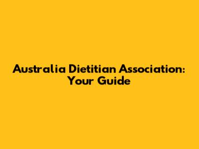 Australia Dietitian Association: Your Guide