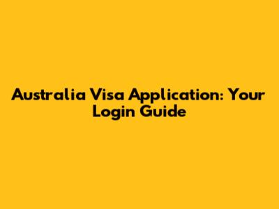 Australia Visa Application: Your Login Guide