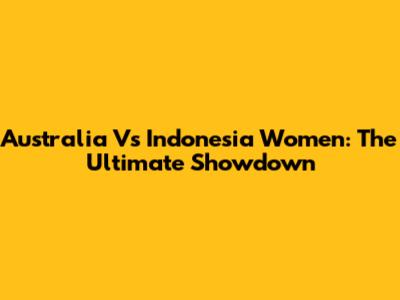 Australia Vs Indonesia Women: The Ultimate Showdown