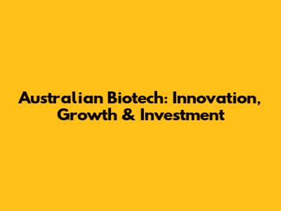 Australian Biotech: Innovation, Growth & Investment