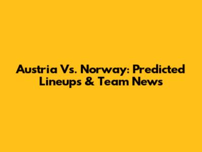 Austria Vs. Norway: Predicted Lineups & Team News