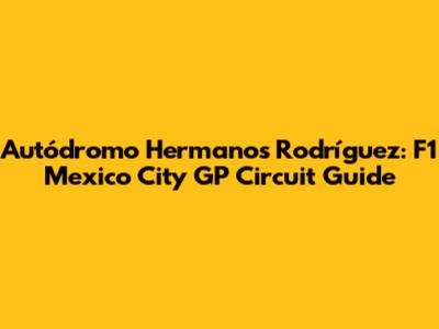 Autódromo Hermanos Rodríguez: F1 Mexico City GP Circuit Guide
