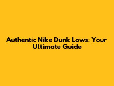 Authentic Nike Dunk Lows: Your Ultimate Guide
