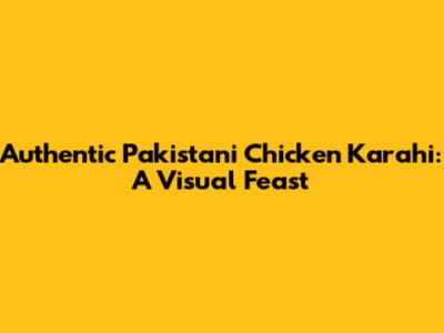 Authentic Pakistani Chicken Karahi: A Visual Feast