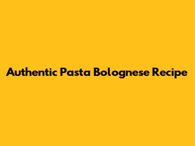 Authentic Pasta Bolognese Recipe