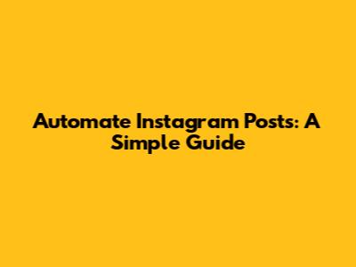 Automate Instagram Posts: A Simple Guide