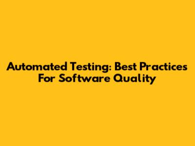 Automated Testing: Best Practices For Software Quality