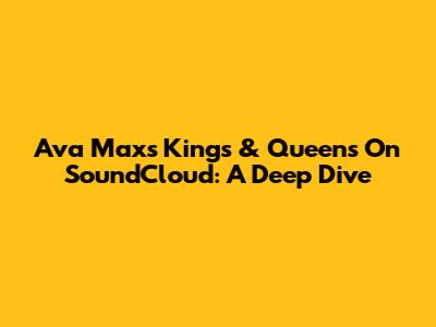 Ava Max's 'Kings & Queens' On SoundCloud: A Deep Dive