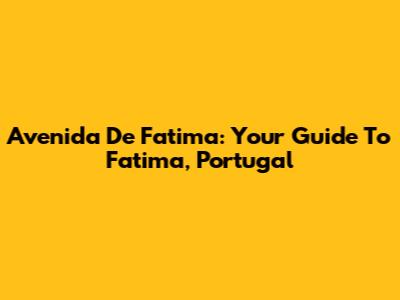 Avenida De Fatima: Your Guide To Fatima, Portugal