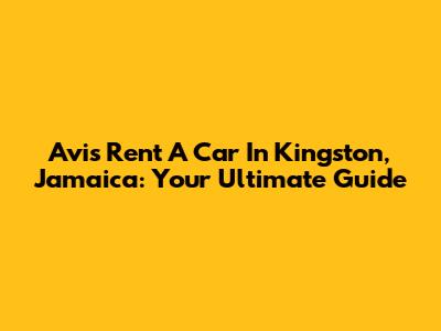Avis Rent A Car In Kingston, Jamaica: Your Ultimate Guide