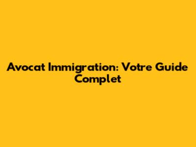 Avocat Immigration: Votre Guide Complet