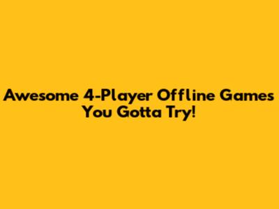 Awesome 4-Player Offline Games You Gotta Try!