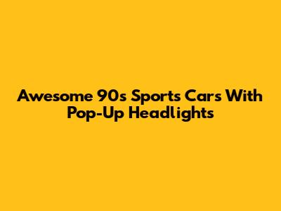 Awesome 90s Sports Cars With Pop-Up Headlights