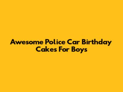 Awesome Police Car Birthday Cakes For Boys
