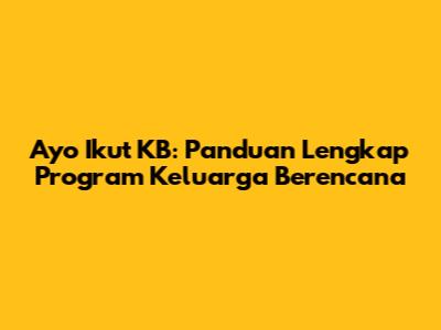 Ayo Ikut KB: Panduan Lengkap Program Keluarga Berencana