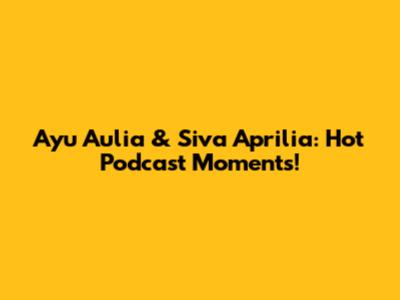 Ayu Aulia & Siva Aprilia: Hot Podcast Moments!