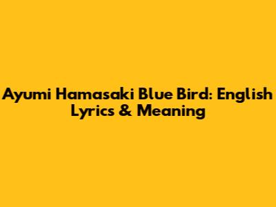Ayumi Hamasaki Blue Bird: English Lyrics & Meaning