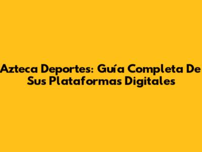Azteca Deportes: Guía Completa De Sus Plataformas Digitales
