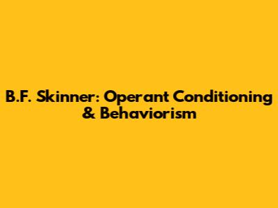 B.F. Skinner: Operant Conditioning & Behaviorism