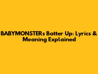 BABYMONSTER's 'Batter Up': Lyrics & Meaning Explained