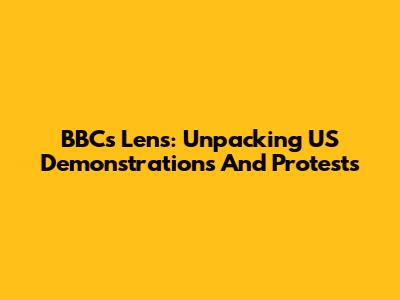 BBC's Lens: Unpacking US Demonstrations And Protests