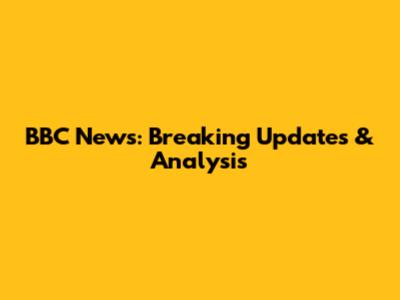 BBC News: Breaking Updates & Analysis