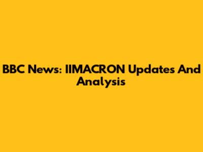 BBC News: IIMACRON Updates And Analysis