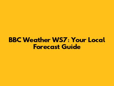 BBC Weather WS7: Your Local Forecast Guide