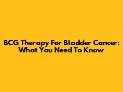 BCG Therapy For Bladder Cancer: What You Need To Know