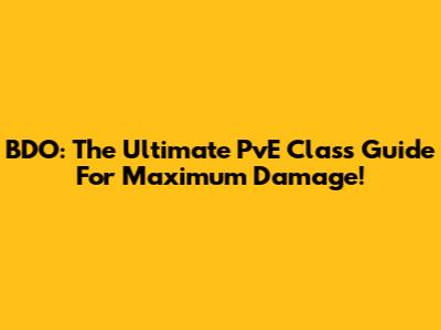 BDO: The Ultimate PvE Class Guide For Maximum Damage!