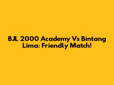 BJL 2000 Academy Vs Bintang Lima: Friendly Match!