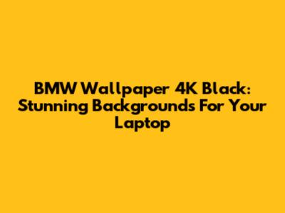 BMW Wallpaper 4K Black: Stunning Backgrounds For Your Laptop