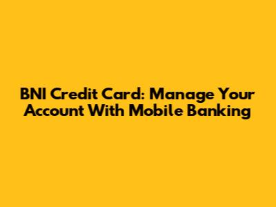 BNI Credit Card: Manage Your Account With Mobile Banking